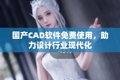 国产CAD软件免费使用，助力设计行业现代化