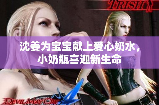 沈姜为宝宝献上爱心奶水，小奶瓶喜迎新生命