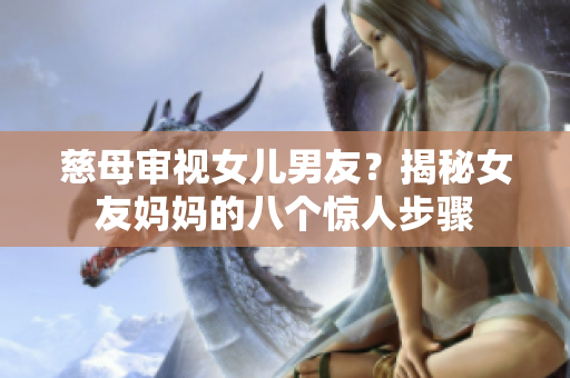 慈母审视女儿男友？揭秘女友妈妈的八个惊人步骤