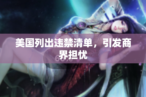 美国列出违禁清单，引发商界担忧