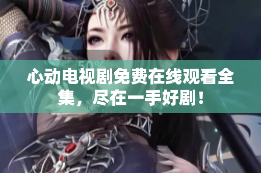 心动电视剧免费在线观看全集，尽在一手好剧！