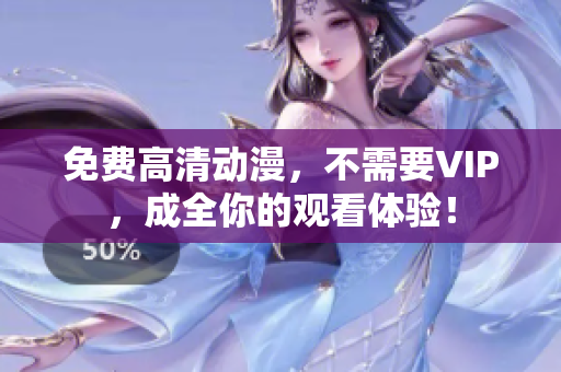 免费高清动漫，不需要VIP，成全你的观看体验！