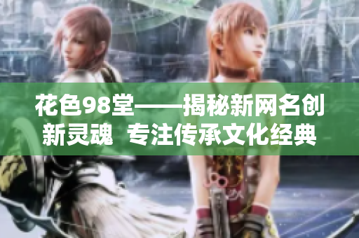 花色98堂——揭秘新网名创新灵魂  专注传承文化经典
