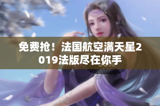 免费抢！法国航空满天星2019法版尽在你手
