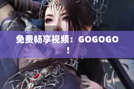 免费畅享视频：GOGOGO！