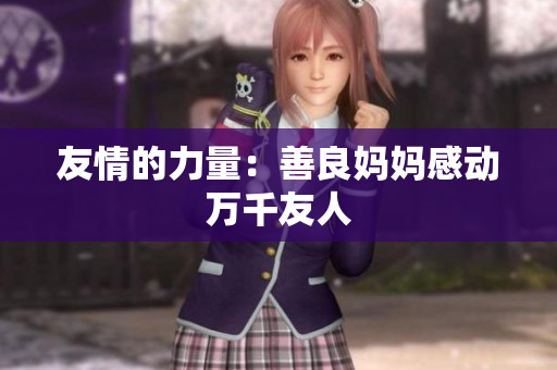 友情的力量：善良妈妈感动万千友人