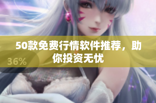 50款免费行情软件推荐，助你投资无忧