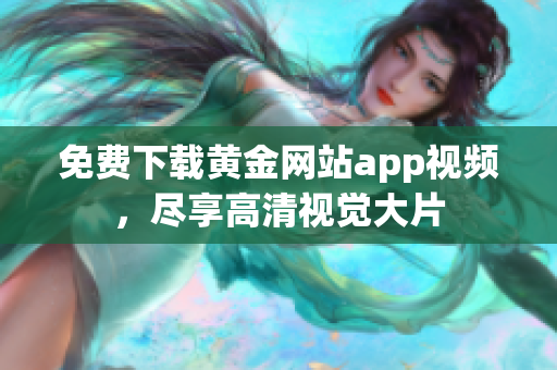 免费下载黄金网站app视频，尽享高清视觉大片