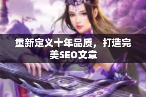 重新定义十年品质，打造完美SEO文章