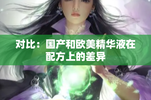 对比：国产和欧美精华液在配方上的差异