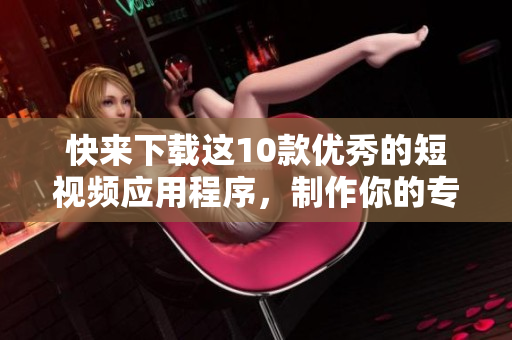 快来下载这10款优秀的短视频应用程序，制作你的专业短视频
