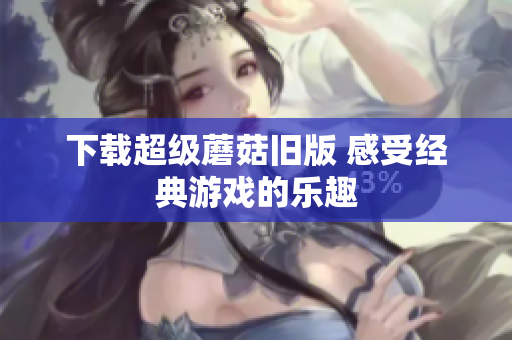 下载超级蘑菇旧版 感受经典游戏的乐趣