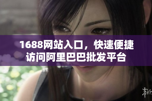 1688网站入口，快速便捷访问阿里巴巴批发平台