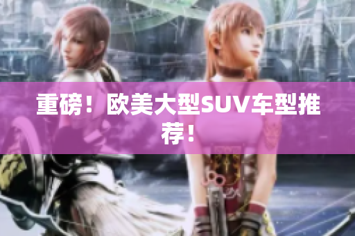 重磅！欧美大型SUV车型推荐！