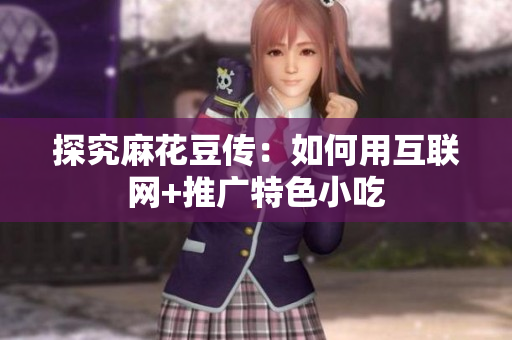 探究麻花豆传：如何用互联网+推广特色小吃