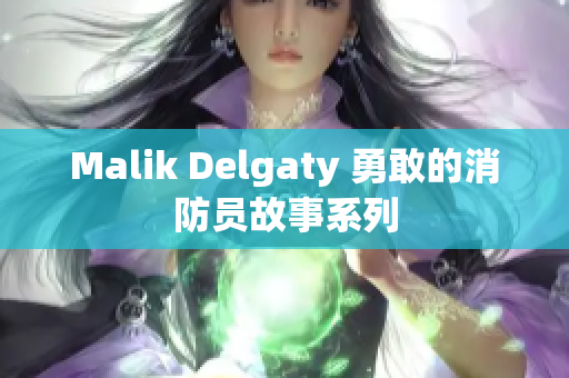 Malik Delgaty 勇敢的消防员故事系列