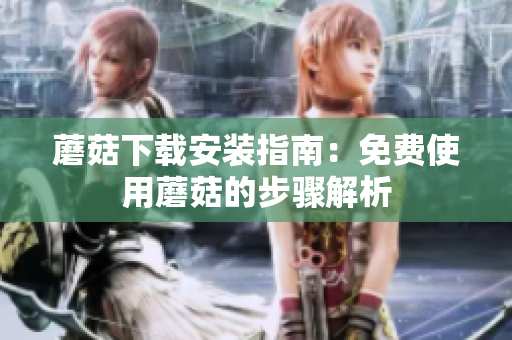 蘑菇下载安装指南：免费使用蘑菇的步骤解析