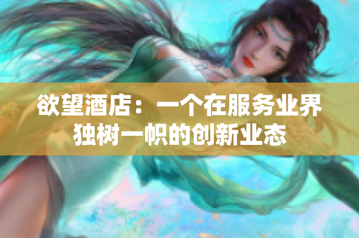 欲望酒店：一个在服务业界独树一帜的创新业态