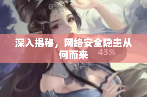 深入揭秘，网络安全隐患从何而来