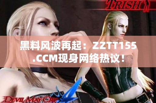 黑料风波再起：ZZTT155.CCM现身网络热议！