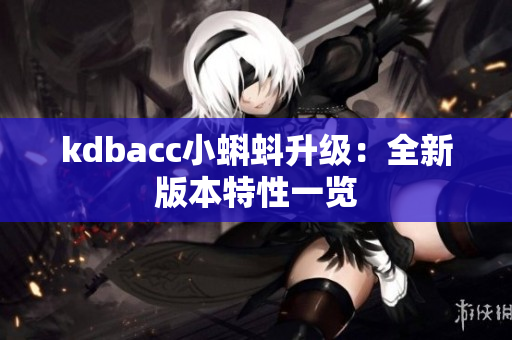 kdbacc小蝌蚪升级：全新版本特性一览