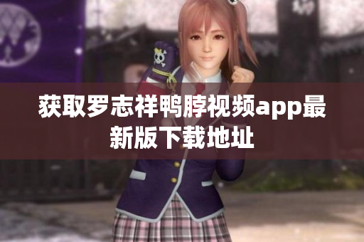 获取罗志祥鸭脖视频app最新版下载地址