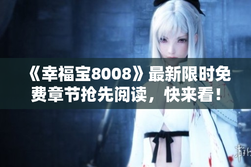《幸福宝8008》最新限时免费章节抢先阅读，快来看！