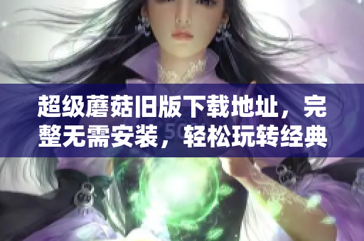 超级蘑菇旧版下载地址，完整无需安装，轻松玩转经典游戏