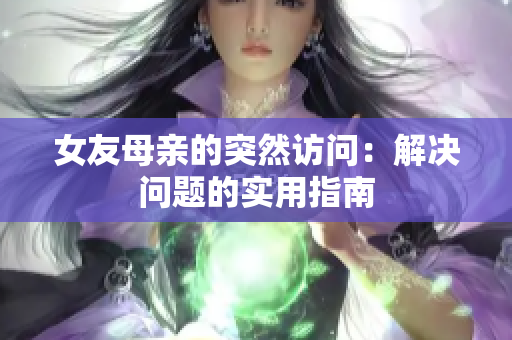 女友母亲的突然访问：解决问题的实用指南