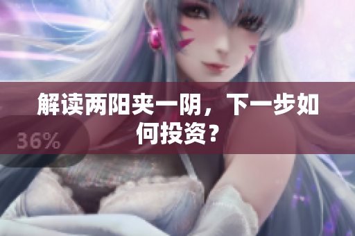 解读两阳夹一阴，下一步如何投资？