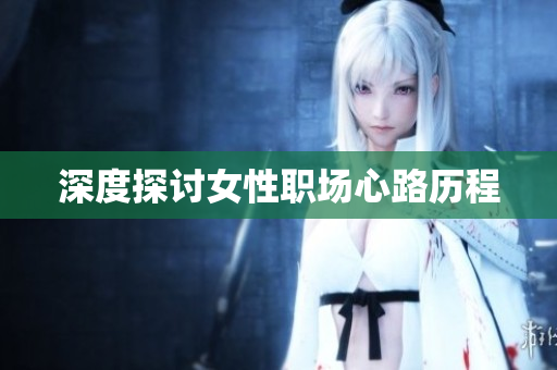深度探讨女性职场心路历程