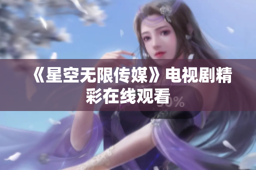 《星空无限传媒》电视剧精彩在线观看