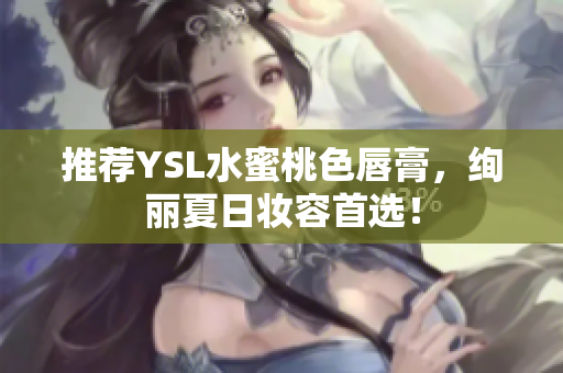 推荐YSL水蜜桃色唇膏，绚丽夏日妆容首选！