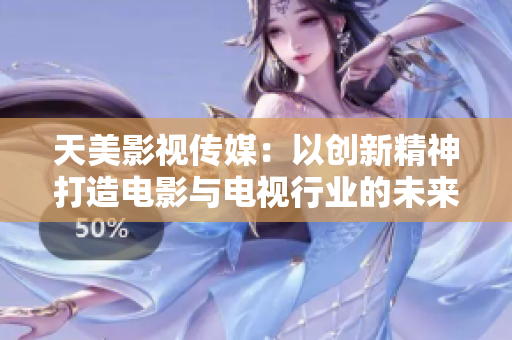 天美影视传媒：以创新精神打造电影与电视行业的未来