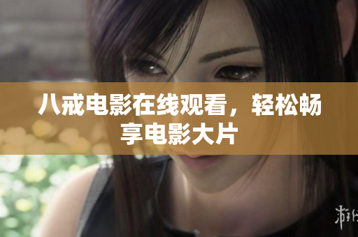 八戒电影在线观看，轻松畅享电影大片