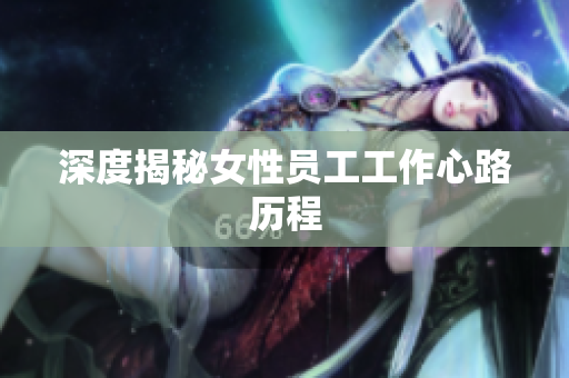 深度揭秘女性员工工作心路历程