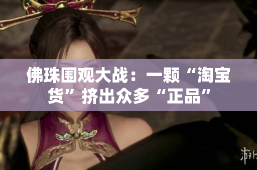 佛珠围观大战：一颗“淘宝货”挤出众多“正品”