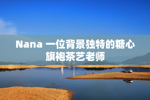 Nana 一位背景独特的糖心旗袍茶艺老师
