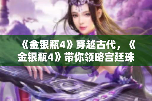 《金银瓶4》穿越古代，《金银瓶4》带你领略宫廷珠宝的奢华魅力