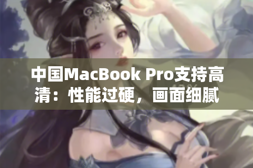中国MacBook Pro支持高清：性能过硬，画面细腻