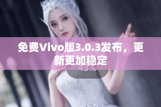 免费Vivo版3.0.3发布，更新更加稳定