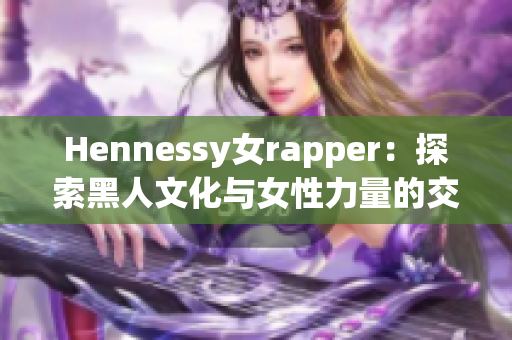 Hennessy女rapper：探索黑人文化与女性力量的交汇点