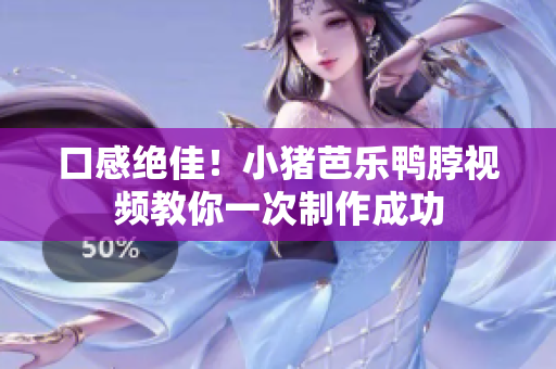 口感绝佳！小猪芭乐鸭脖视频教你一次制作成功