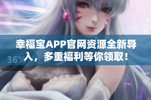 幸福宝APP官网资源全新导入，多重福利等你领取！
