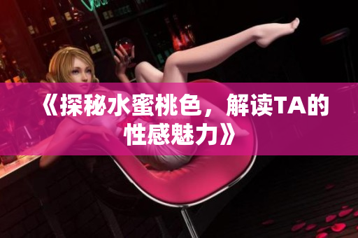 《探秘水蜜桃色，解读TA的性感魅力》