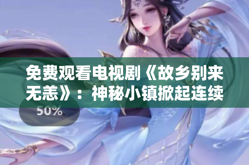 免费观看电视剧《故乡别来无恙》：神秘小镇掀起连续杀人案件！
