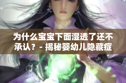 为什么宝宝下面湿透了还不承认？- 揭秘婴幼儿隐藏症状