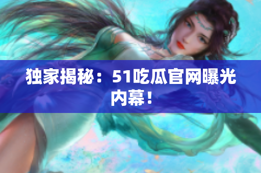 独家揭秘：51吃瓜官网曝光内幕！