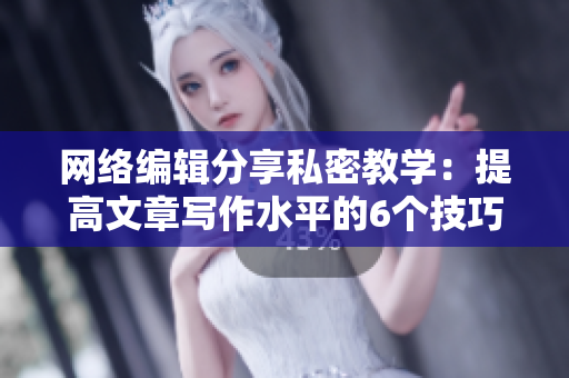 网络编辑分享私密教学：提高文章写作水平的6个技巧