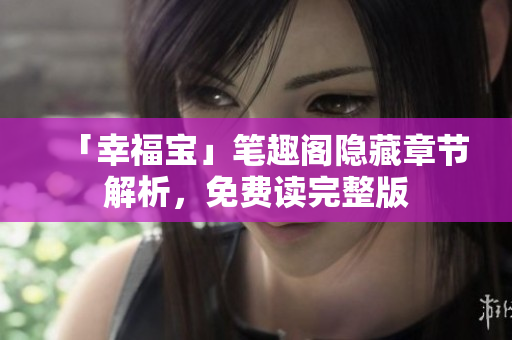 「幸福宝」笔趣阁隐藏章节解析，免费读完整版